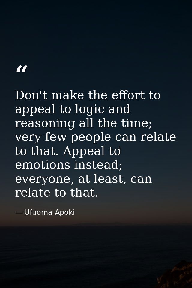 Don't make the effort to appeal to logic and reasoning all the time; very few people can relate to that. Appeal to emoti — Ufuoma Apoki