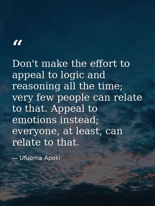 Don't make the effort to appeal to logic and reasoning all the time; very few people can relate to that. Appeal to emoti — Ufuoma Apoki