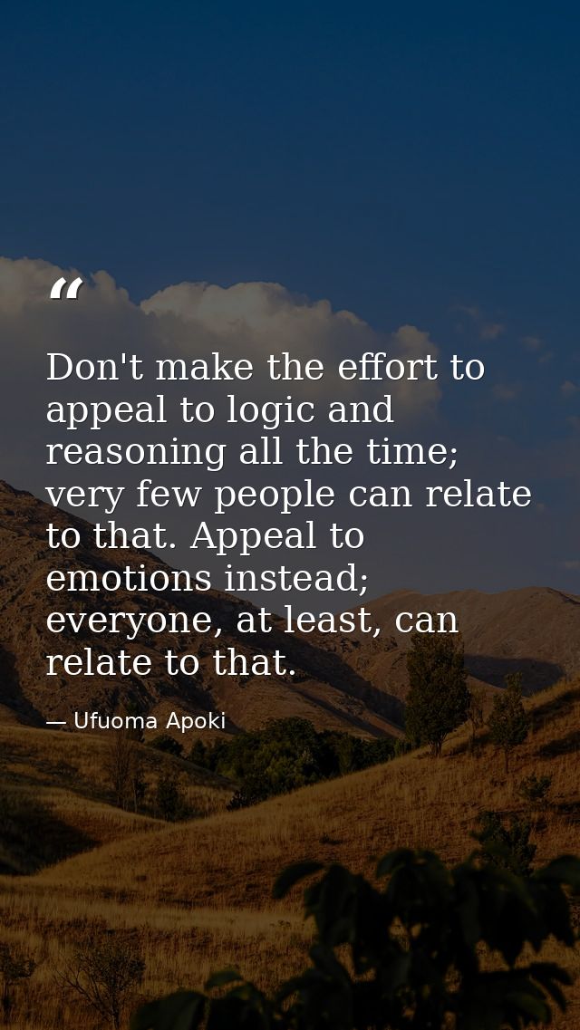 Don't make the effort to appeal to logic and reasoning all the time; very few people can relate to that. Appeal to emoti — Ufuoma Apoki