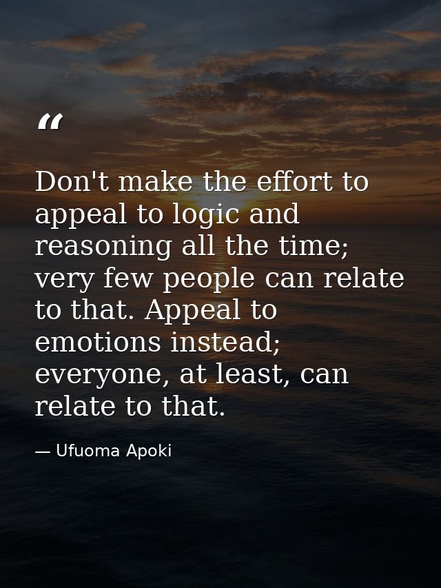 Don't make the effort to appeal to logic and reasoning all the time; very few people can relate to that. Appeal to emoti — Ufuoma Apoki