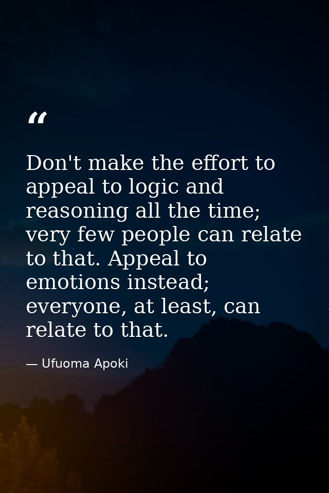 Don't make the effort to appeal to logic and reasoning all the time; very few people can relate to that. Appeal to emoti — Ufuoma Apoki