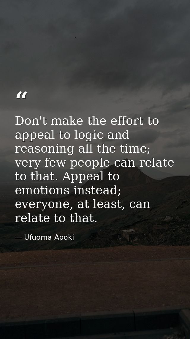 Don't make the effort to appeal to logic and reasoning all the time; very few people can relate to that. Appeal to emoti — Ufuoma Apoki