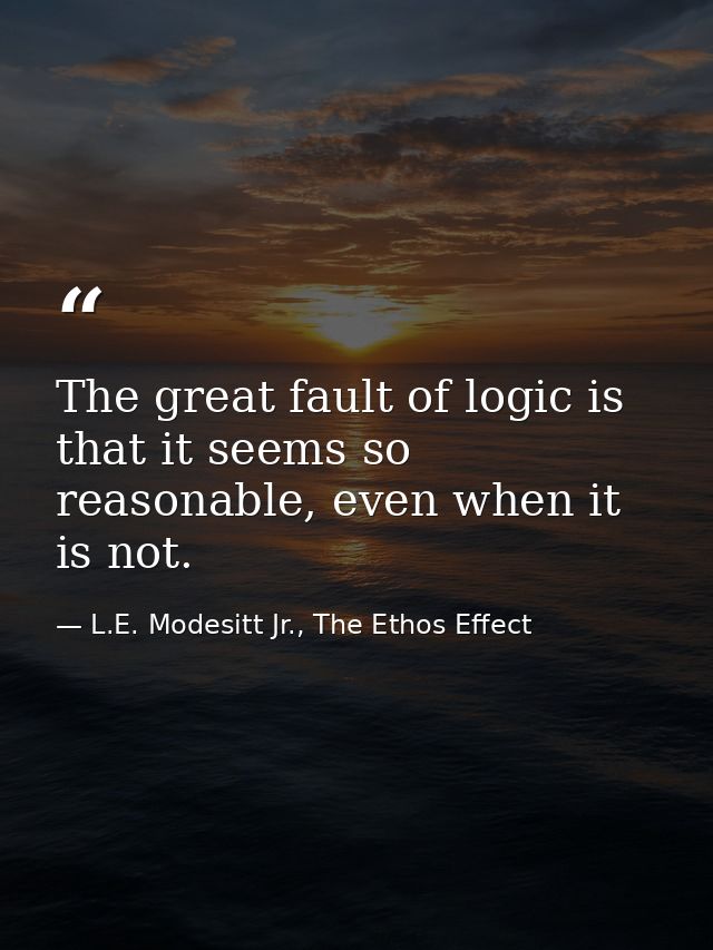 The great fault of logic is that it seems so reasonable, even when it is not. — L.E. Modesitt Jr., The Ethos Effect