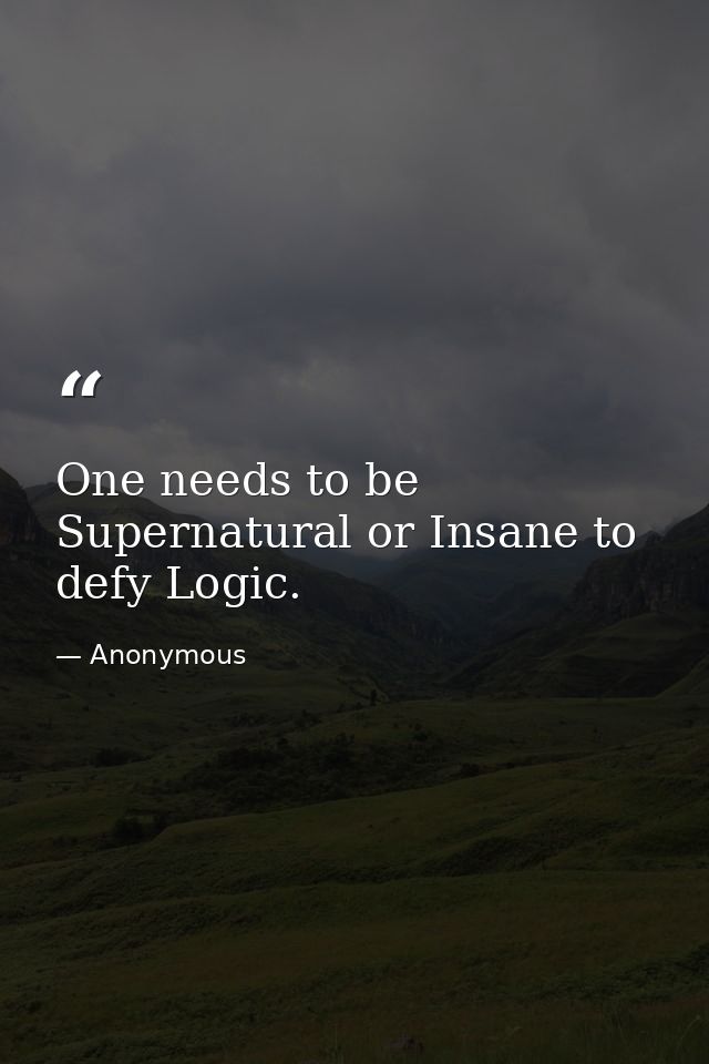 One needs to be Supernatural or Insane to defy Logic. — Anonymous