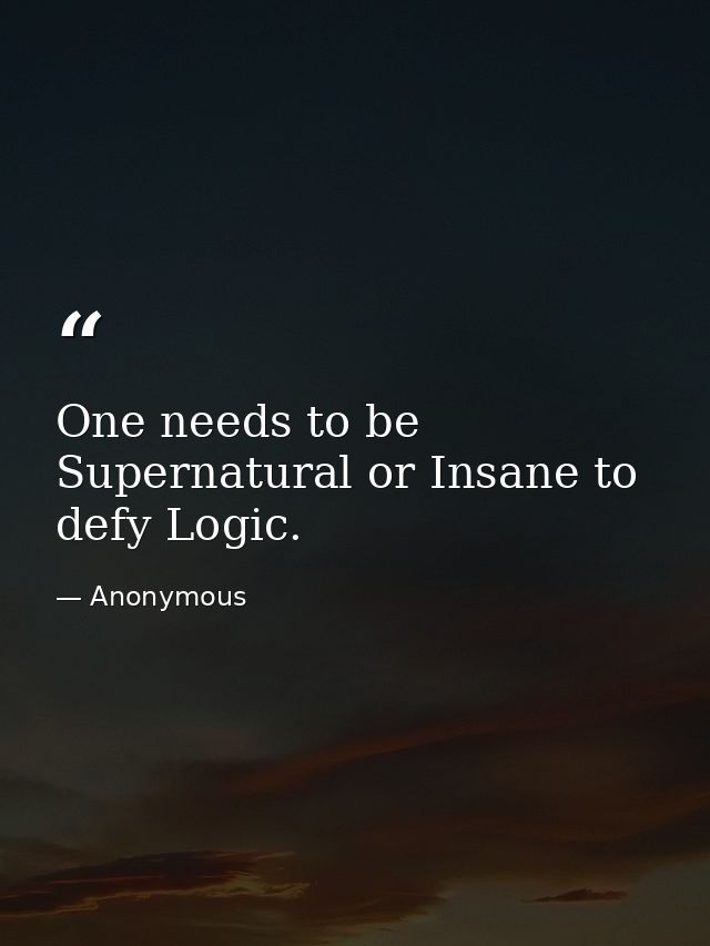One needs to be Supernatural or Insane to defy Logic. — Anonymous