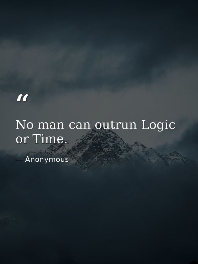 No man can outrun Logic or Time. — Anonymous