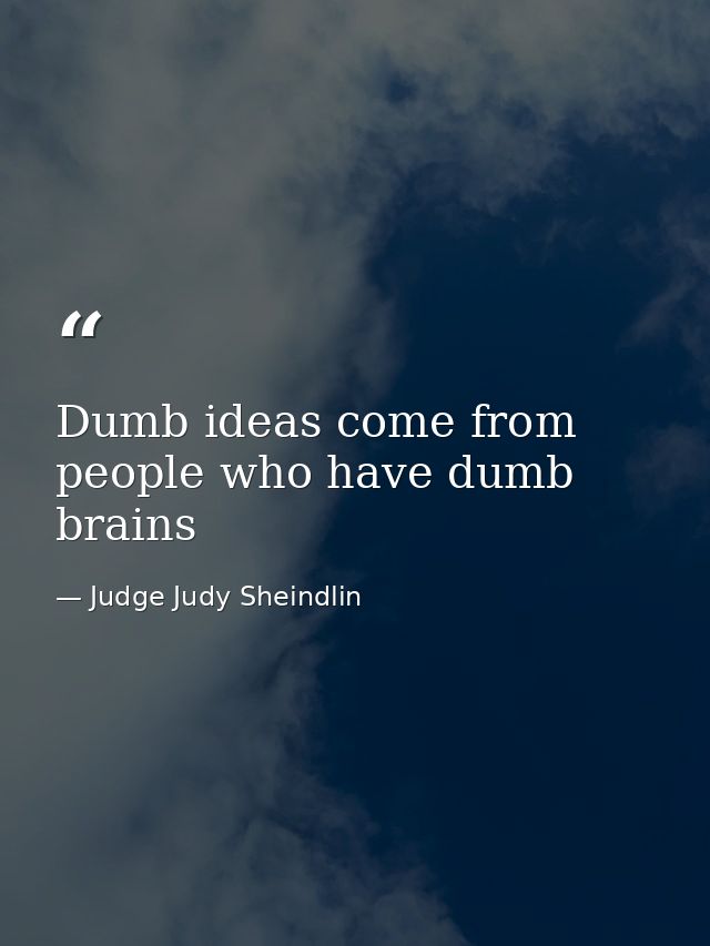 Dumb ideas come from people who have dumb brains — Judge Judy Sheindlin