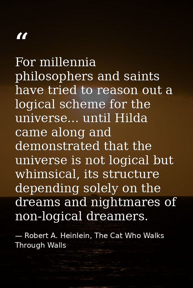 For millennia philosophers and saints have tried to reason out a logical scheme for the universe... until Hilda came alo — Robert A. Heinlein, The Cat Who Walks Through Walls