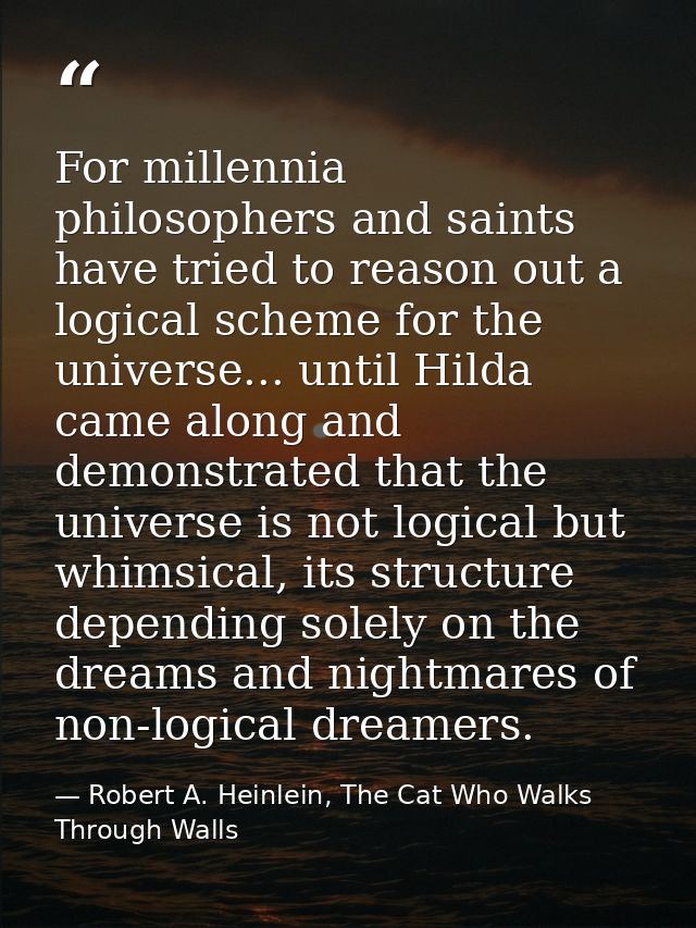 For millennia philosophers and saints have tried to reason out a logical scheme for the universe... until Hilda came alo — Robert A. Heinlein, The Cat Who Walks Through Walls