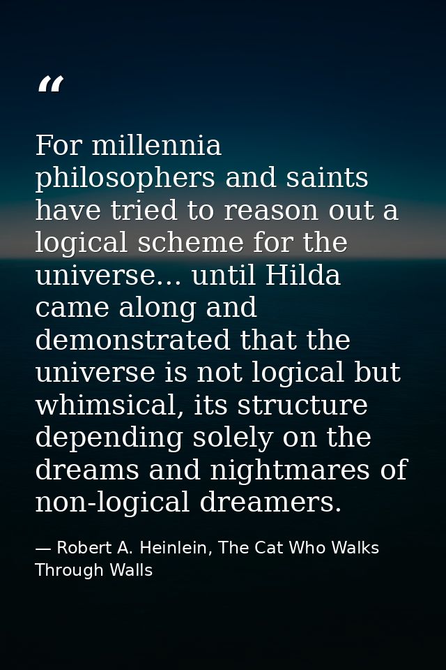 For millennia philosophers and saints have tried to reason out a logical scheme for the universe... until Hilda came alo — Robert A. Heinlein, The Cat Who Walks Through Walls