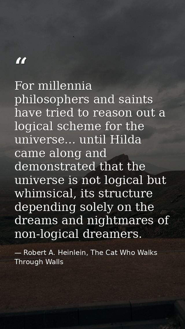 For millennia philosophers and saints have tried to reason out a logical scheme for the universe... until Hilda came alo — Robert A. Heinlein, The Cat Who Walks Through Walls