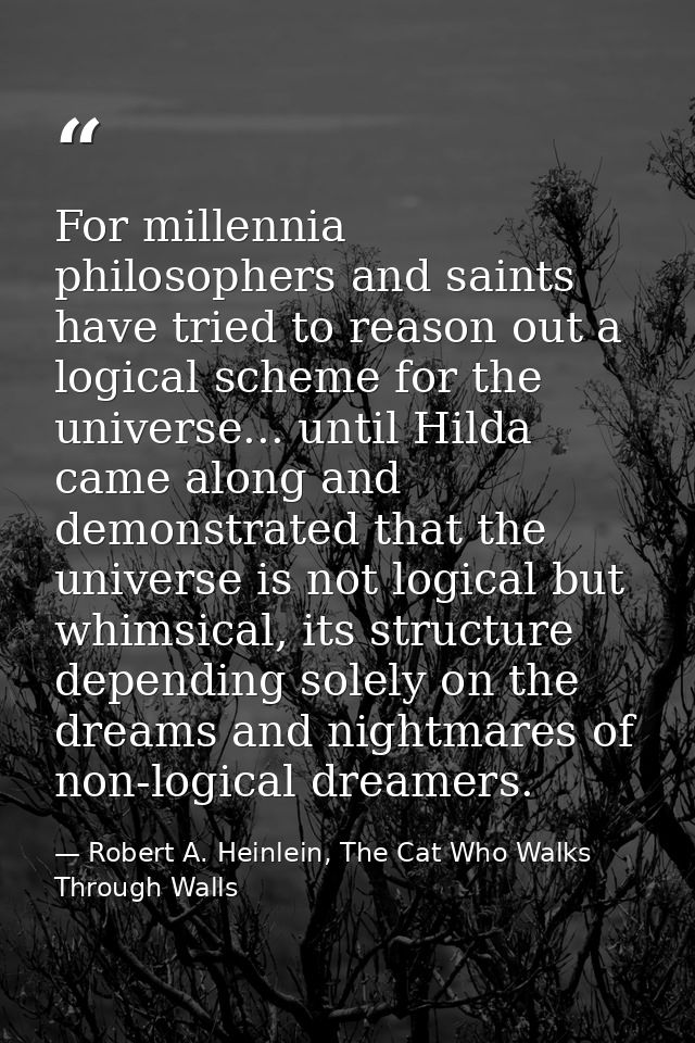 For millennia philosophers and saints have tried to reason out a logical scheme for the universe... until Hilda came alo — Robert A. Heinlein, The Cat Who Walks Through Walls
