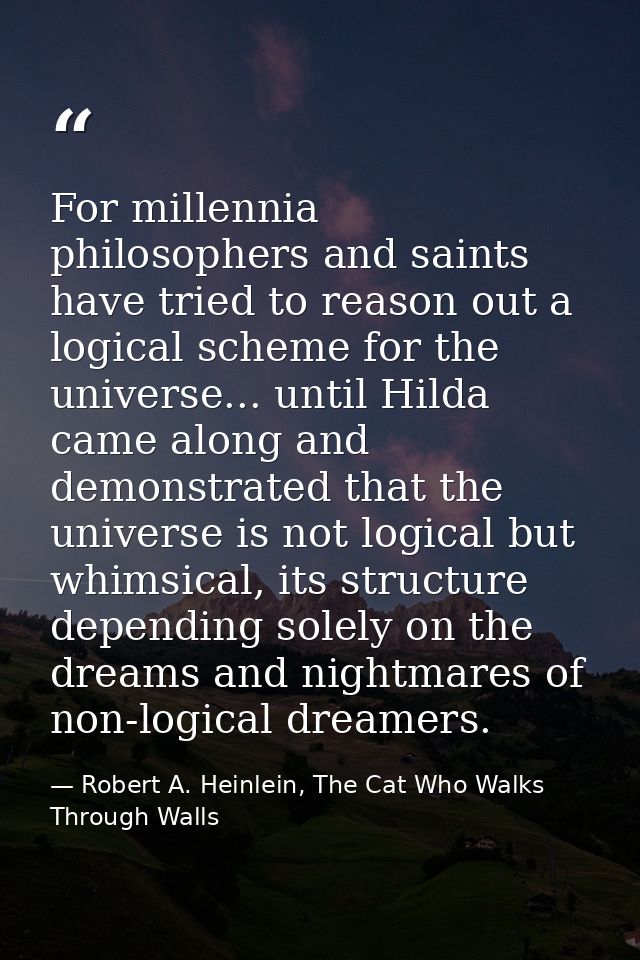 For millennia philosophers and saints have tried to reason out a logical scheme for the universe... until Hilda came alo — Robert A. Heinlein, The Cat Who Walks Through Walls