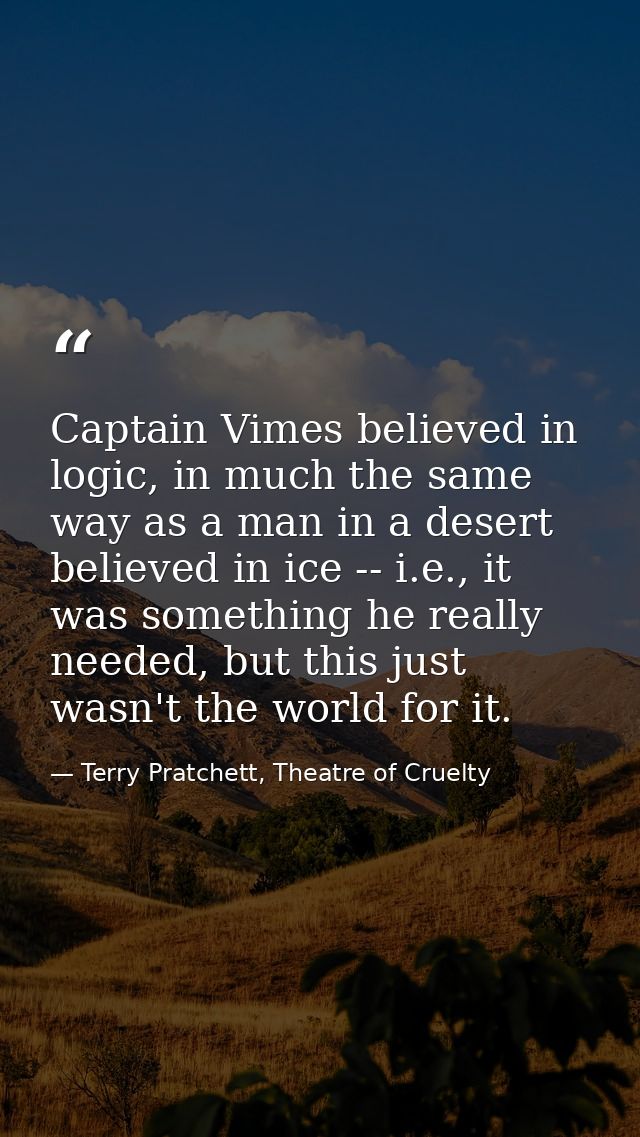 Captain Vimes believed in logic, in much the same way as a man in a desert believed in ice -- i.e., it was something he  — Terry Pratchett, Theatre of Cruelty