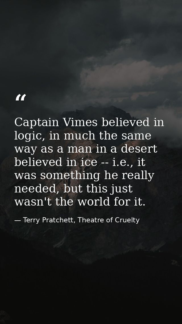 Captain Vimes believed in logic, in much the same way as a man in a desert believed in ice -- i.e., it was something he  — Terry Pratchett, Theatre of Cruelty