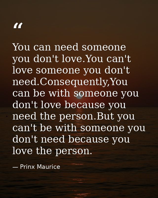 You can need someone you don't love.You can't love someone you don't need.Consequently,You can be with someone you don't — Prinx Maurice