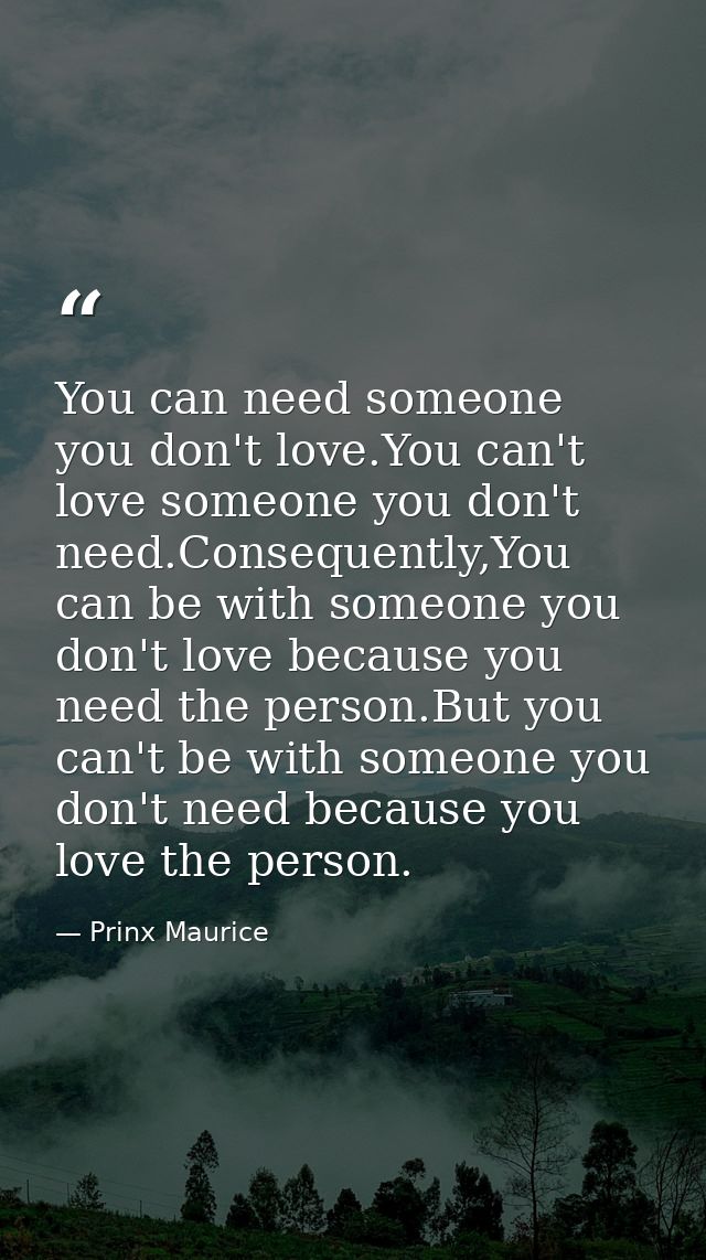 You can need someone you don't love.You can't love someone you don't need.Consequently,You can be with someone you don't — Prinx Maurice