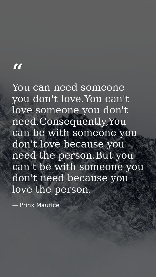 You can need someone you don't love.You can't love someone you don't need.Consequently,You can be with someone you don't — Prinx Maurice