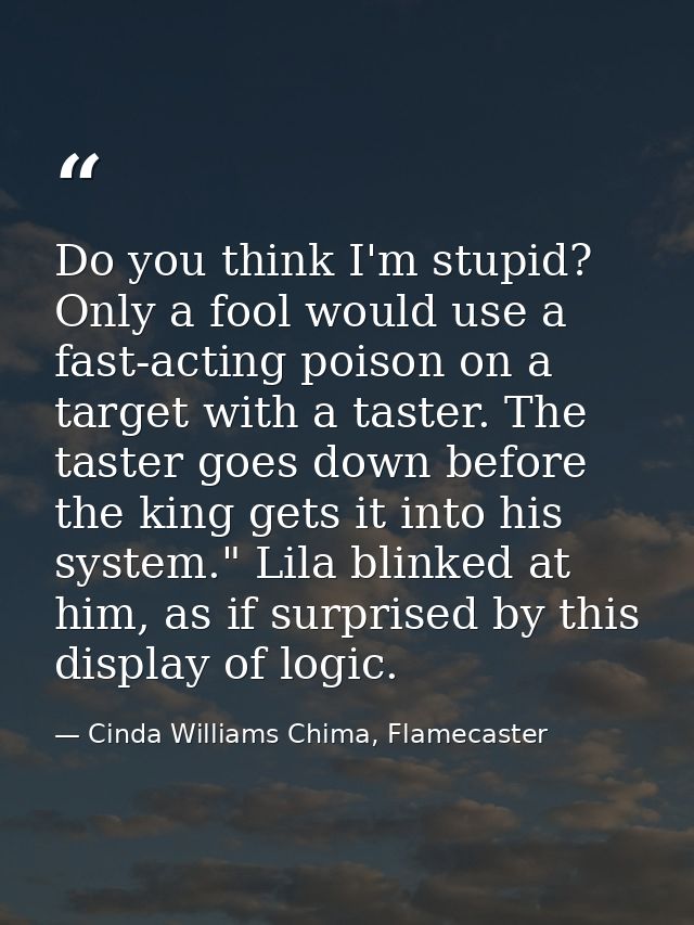Do you think I'm stupid? Only a fool would use a fast-acting poison on a target with a taster. The taster goes down befo — Cinda Williams Chima, Flamecaster