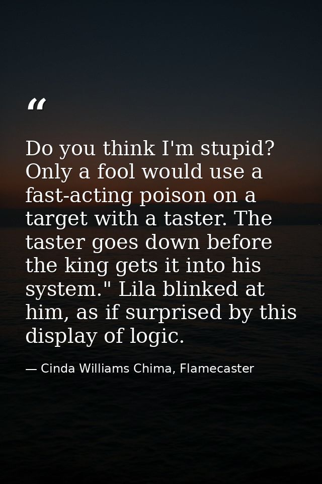 Do you think I'm stupid? Only a fool would use a fast-acting poison on a target with a taster. The taster goes down befo — Cinda Williams Chima, Flamecaster