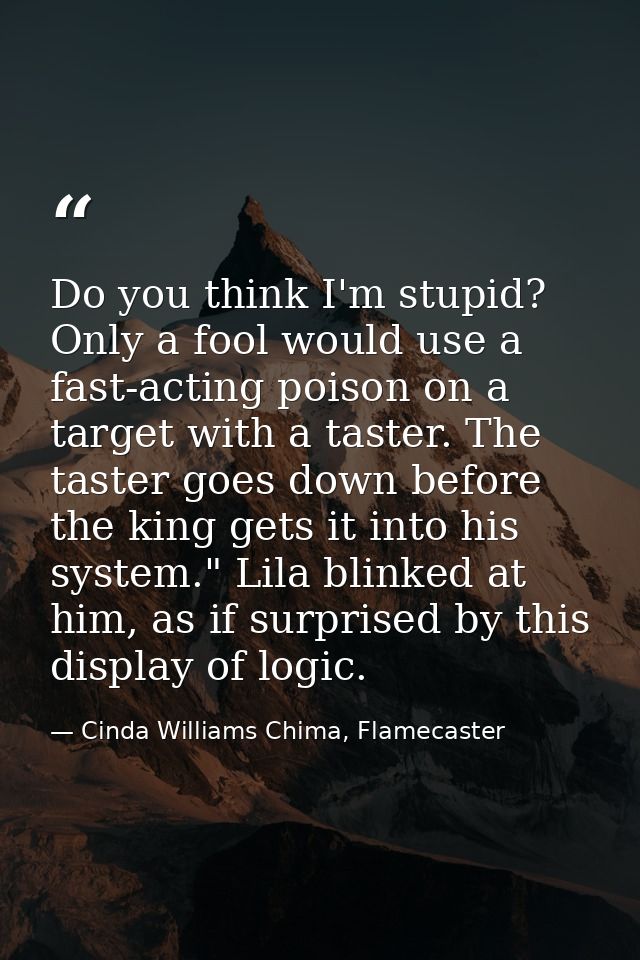 Do you think I'm stupid? Only a fool would use a fast-acting poison on a target with a taster. The taster goes down befo — Cinda Williams Chima, Flamecaster