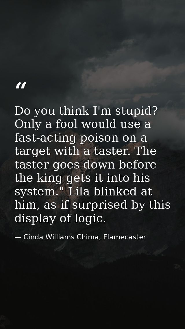 Do you think I'm stupid? Only a fool would use a fast-acting poison on a target with a taster. The taster goes down befo — Cinda Williams Chima, Flamecaster