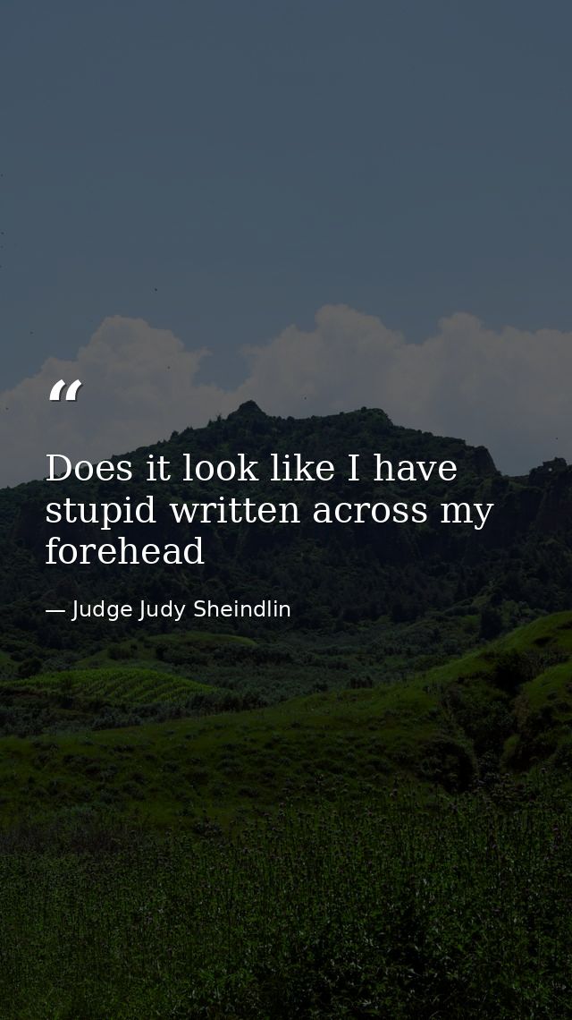 Does it look like I have stupid written across my forehead — Judge Judy Sheindlin