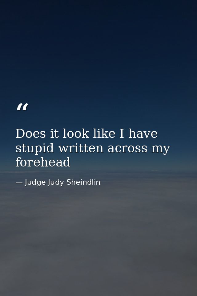 Does it look like I have stupid written across my forehead — Judge Judy Sheindlin