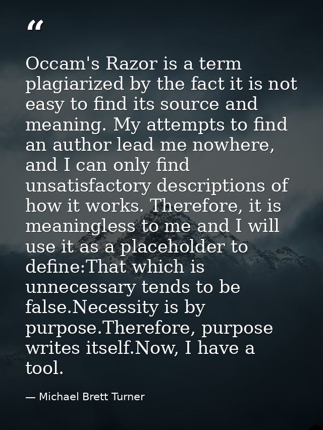 Occam's Razor is a term plagiarized by the fact it is not easy to find its source and meaning. My attempts to find an au — Michael Brett Turner
