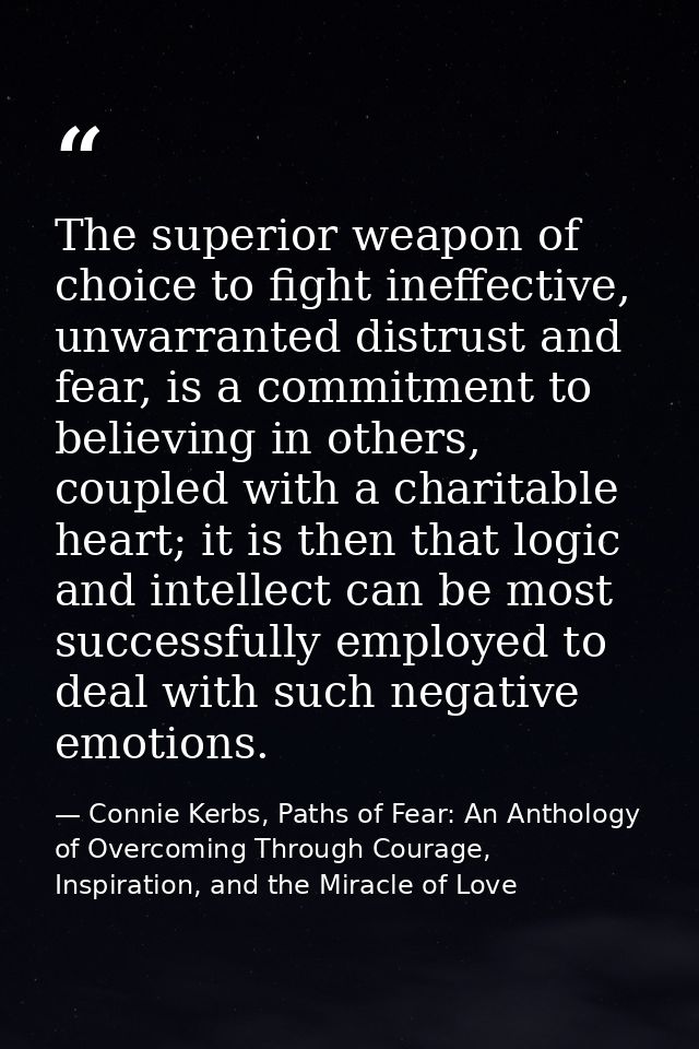 The superior weapon of choice to fight ineffective, unwarranted distrust and fear, is a commitment to believing in other — Connie Kerbs, Paths of Fear: An Anthology of Overcoming Through Courage, Inspiration, and the Miracle of Love