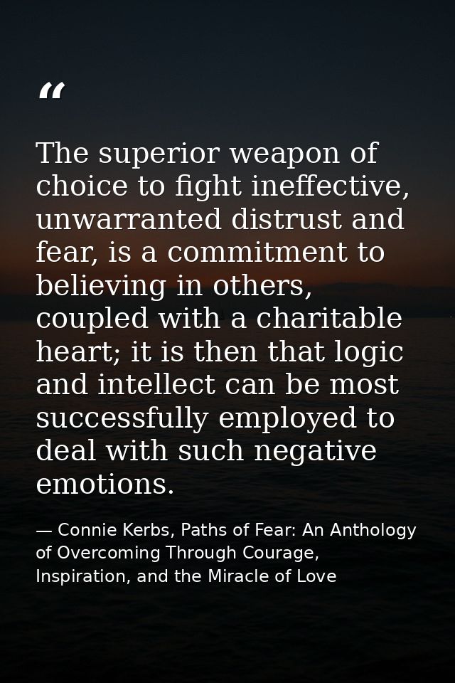 The superior weapon of choice to fight ineffective, unwarranted distrust and fear, is a commitment to believing in other — Connie Kerbs, Paths of Fear: An Anthology of Overcoming Through Courage, Inspiration, and the Miracle of Love