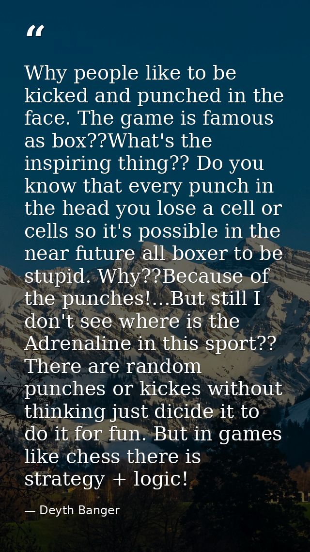 Why people like to be kicked and punched in the face. The game is famous as box??What's the inspiring thing?? Do you kno — Deyth Banger