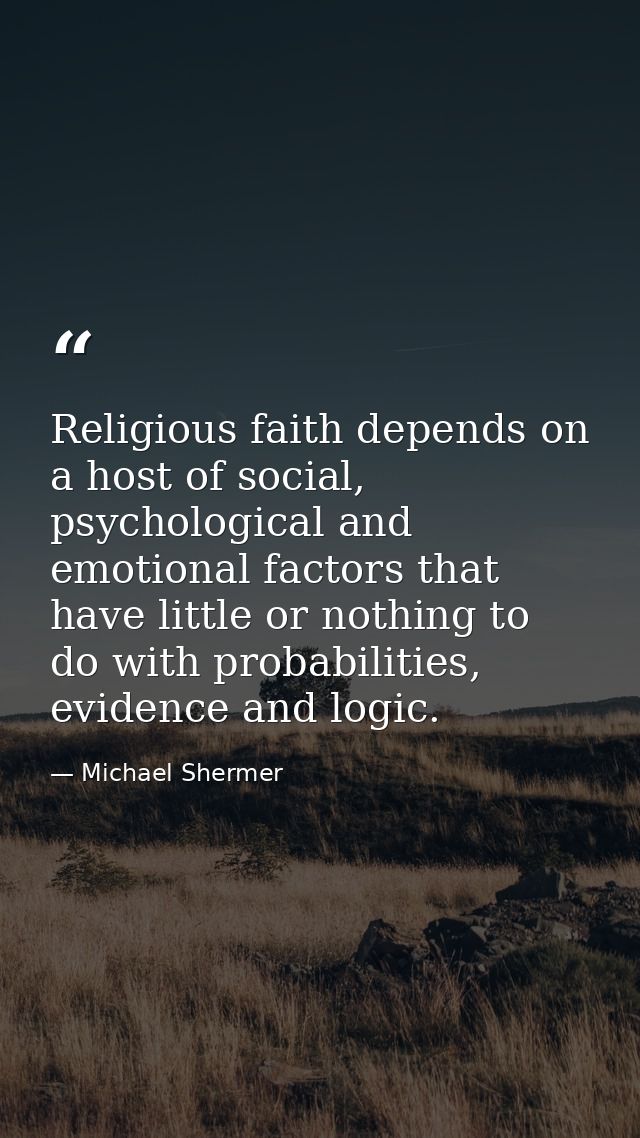 Religious faith depends on a host of social, psychological and emotional factors that have little or nothing to do with  — Michael Shermer