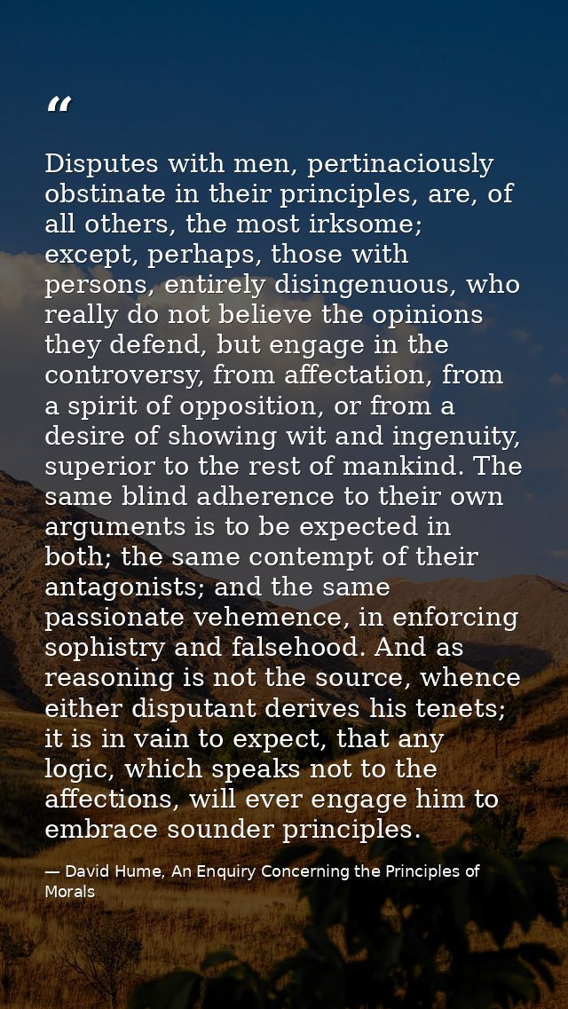 Disputes with men, pertinaciously obstinate in their principles, are, of all others, the most irksome; except, perhaps,  — David Hume, An Enquiry Concerning the Principles of Morals