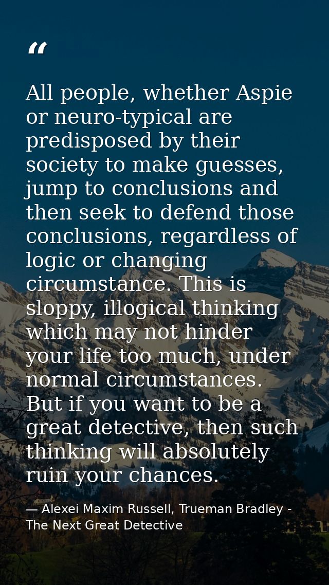 All people, whether Aspie or neuro-typical are predisposed by their society to make guesses, jump to conclusions and the — Alexei Maxim Russell, Trueman Bradley - The Next Great Detective