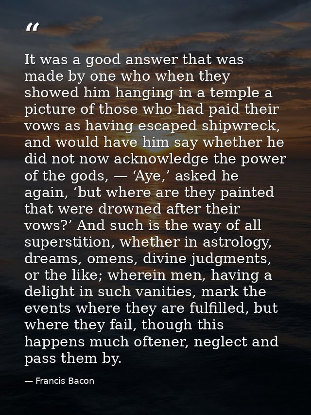 It was a good answer that was made by one who when they showed him hanging in a temple a picture of those who had paid t — Francis Bacon