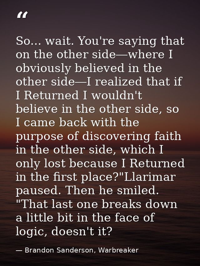 So... wait. You're saying that on the other side―where I obviously believed in the other side―I realized that if I Retur — Brandon Sanderson, Warbreaker