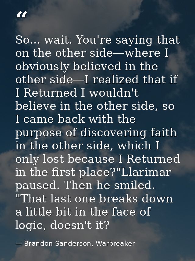 So... wait. You're saying that on the other side―where I obviously believed in the other side―I realized that if I Retur — Brandon Sanderson, Warbreaker