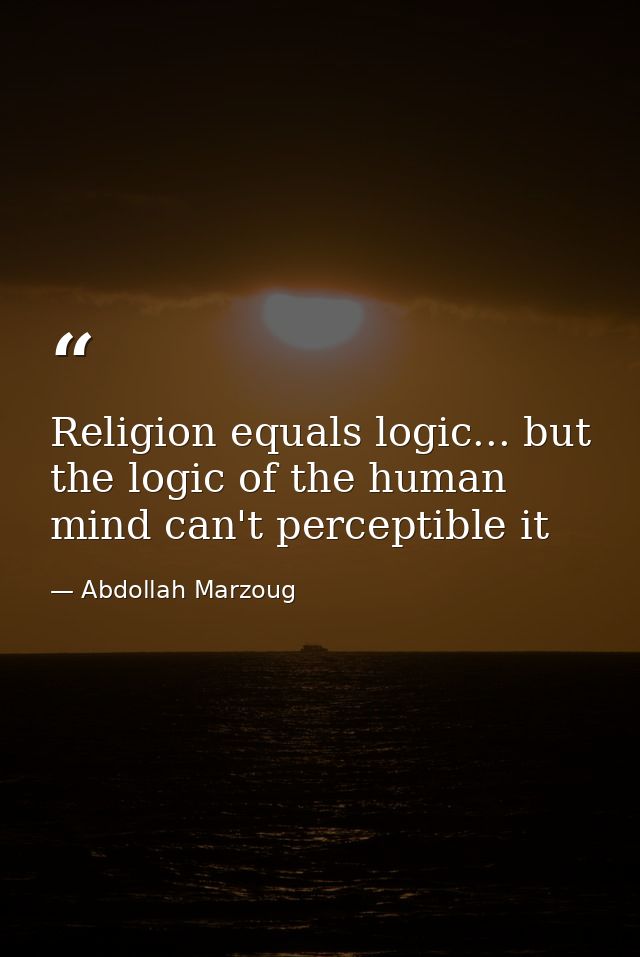 Religion equals logic... but the logic of the human mind can't perceptible it — Abdollah Marzoug