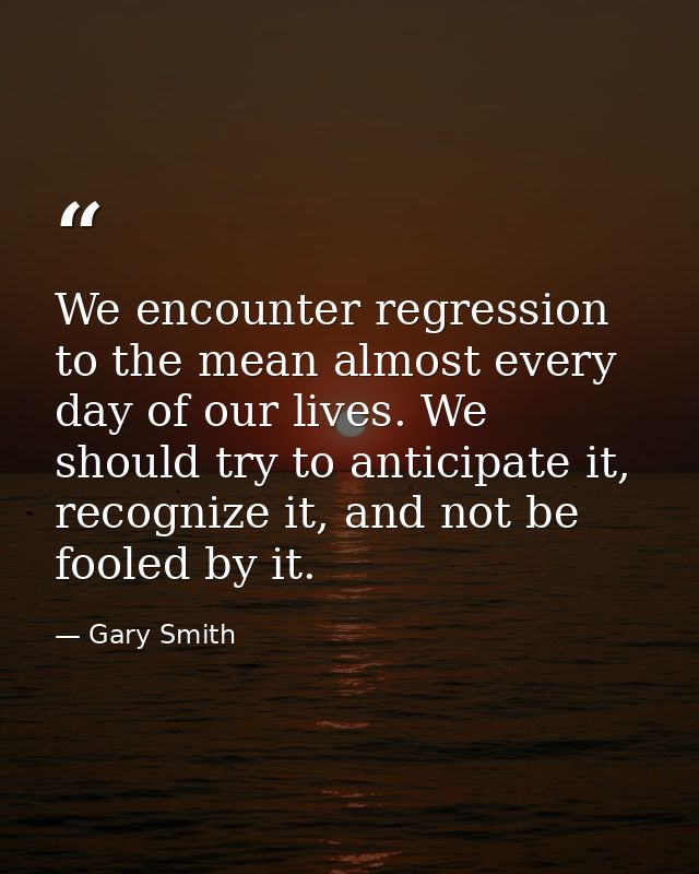We encounter regression to the mean almost every day of our lives. We should try to anticipate it, recognize it, and not — Gary Smith