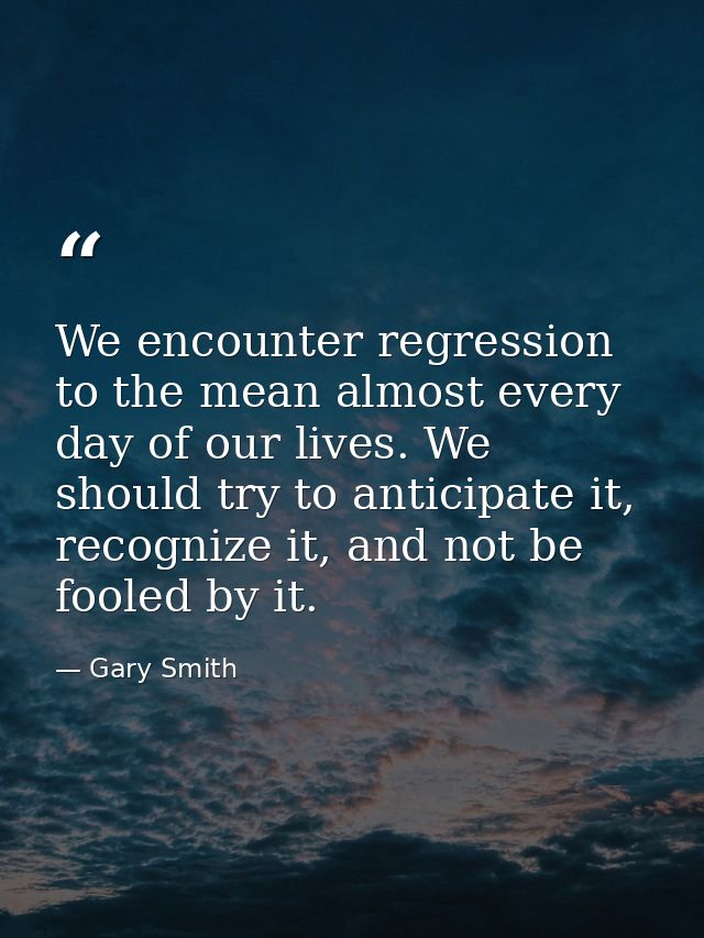 We encounter regression to the mean almost every day of our lives. We should try to anticipate it, recognize it, and not — Gary Smith