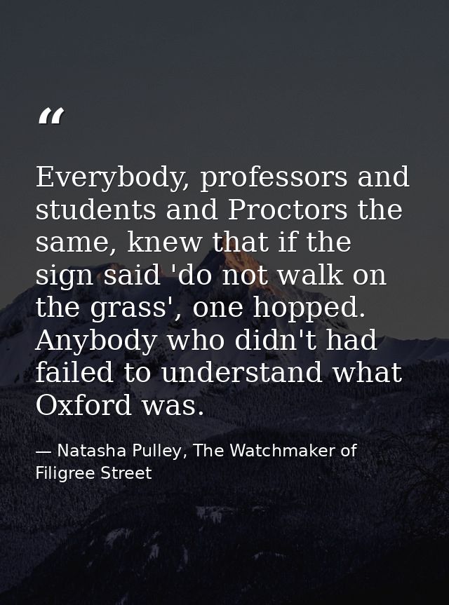 Everybody, professors and students and Proctors the same, knew that if the sign said 'do not walk on the grass', one hop — Natasha Pulley, The Watchmaker of Filigree Street