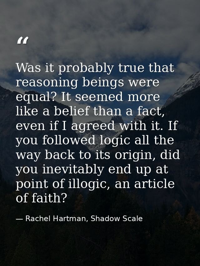Was it probably true that reasoning beings were equal? It seemed more like a belief than a fact, even if I agreed with i — Rachel Hartman, Shadow Scale