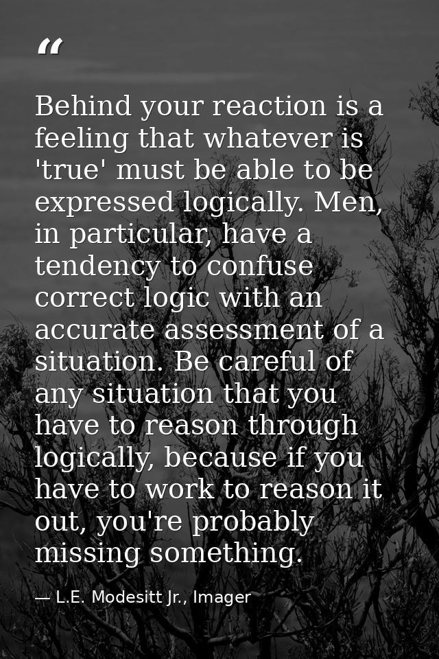 Behind your reaction is a feeling that whatever is 'true' must be able to be expressed logically. Men, in particular, ha — L.E. Modesitt Jr., Imager