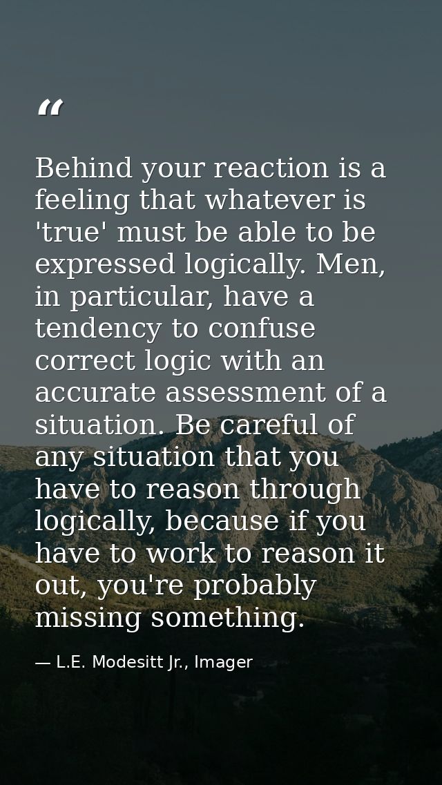 Behind your reaction is a feeling that whatever is 'true' must be able to be expressed logically. Men, in particular, ha — L.E. Modesitt Jr., Imager