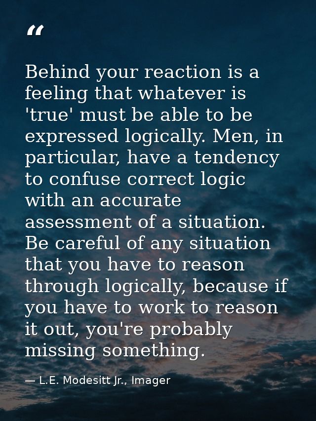 Behind your reaction is a feeling that whatever is 'true' must be able to be expressed logically. Men, in particular, ha — L.E. Modesitt Jr., Imager