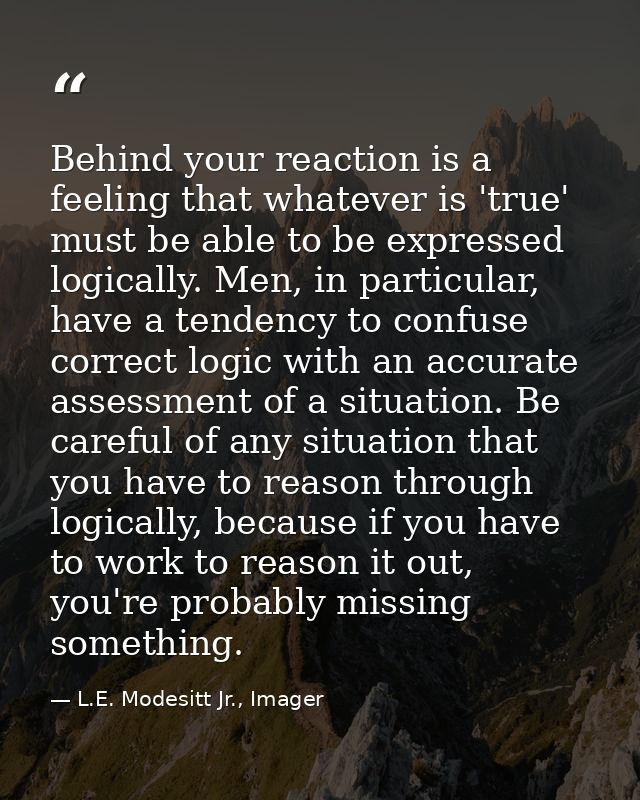 Behind your reaction is a feeling that whatever is 'true' must be able to be expressed logically. Men, in particular, ha — L.E. Modesitt Jr., Imager
