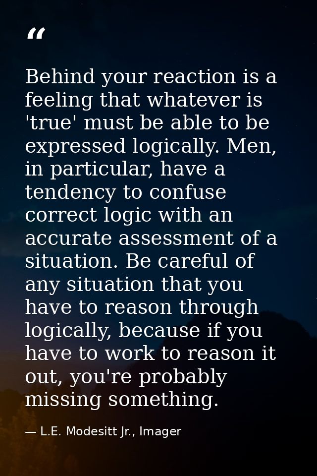 Behind your reaction is a feeling that whatever is 'true' must be able to be expressed logically. Men, in particular, ha — L.E. Modesitt Jr., Imager
