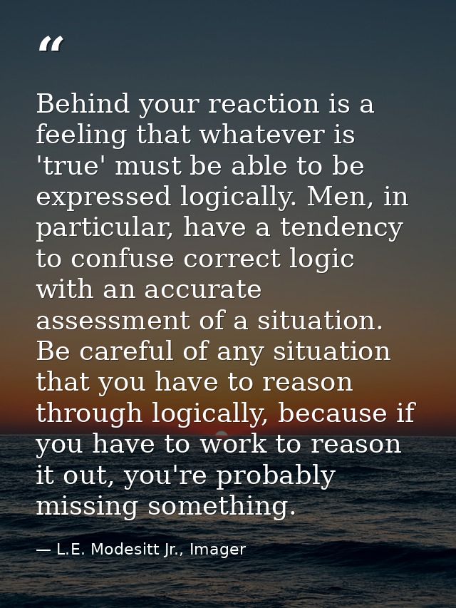 Behind your reaction is a feeling that whatever is 'true' must be able to be expressed logically. Men, in particular, ha — L.E. Modesitt Jr., Imager