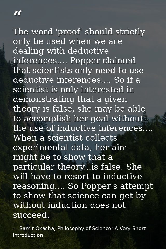 The word 'proof' should strictly only be used when we are dealing with deductive inferences.... Popper claimed that scie — Samir Okasha, Philosophy of Science: A Very Short Introduction
